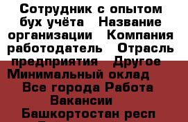 Сотрудник с опытом бух.учёта › Название организации ­ Компания-работодатель › Отрасль предприятия ­ Другое › Минимальный оклад ­ 1 - Все города Работа » Вакансии   . Башкортостан респ.,Баймакский р-н